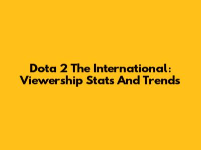 Dota 2 The International: Viewership Stats And Trends