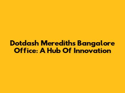 Dotdash Meredith's Bangalore Office: A Hub Of Innovation