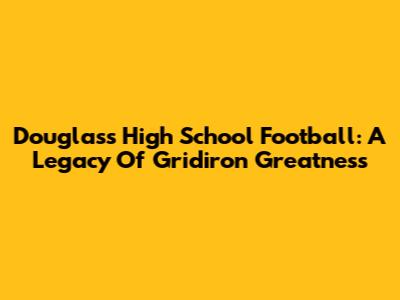 Douglass High School Football: A Legacy Of Gridiron Greatness