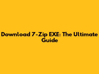 Download 7-Zip EXE: The Ultimate Guide