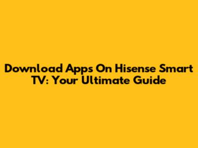 Download Apps On Hisense Smart TV: Your Ultimate Guide
