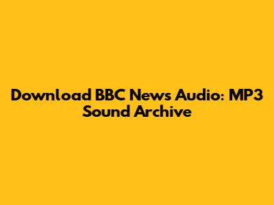 Download BBC News Audio: MP3 Sound Archive