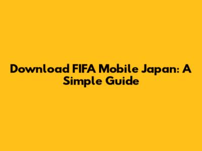 Download FIFA Mobile Japan: A Simple Guide