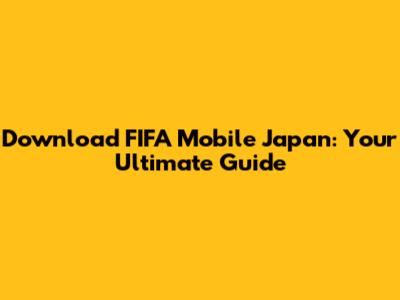 Download FIFA Mobile Japan: Your Ultimate Guide