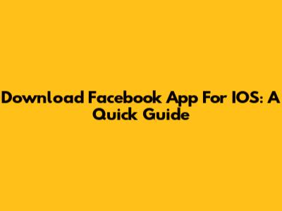 Download Facebook App For IOS: A Quick Guide