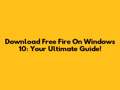 Download Free Fire On Windows 10: Your Ultimate Guide!