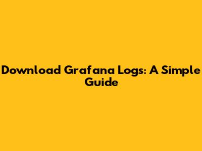 Download Grafana Logs: A Simple Guide