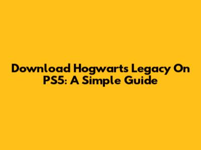 Download Hogwarts Legacy On PS5: A Simple Guide