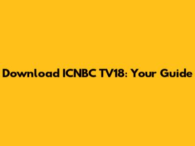 Download ICNBC TV18: Your Guide