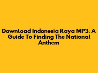 Download Indonesia Raya MP3: A Guide To Finding The National Anthem