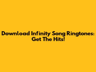 Download Infinity Song Ringtones: Get The Hits!
