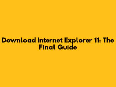 Download Internet Explorer 11: The Final Guide