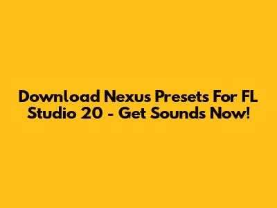 Download Nexus Presets For FL Studio 20 - Get Sounds Now!