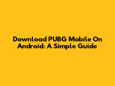 Download PUBG Mobile On Android: A Simple Guide