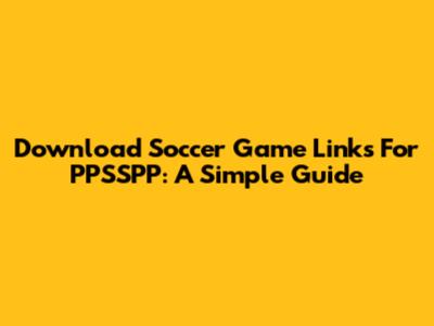 Download Soccer Game Links For PPSSPP: A Simple Guide