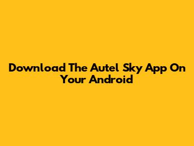 Download The Autel Sky App On Your Android