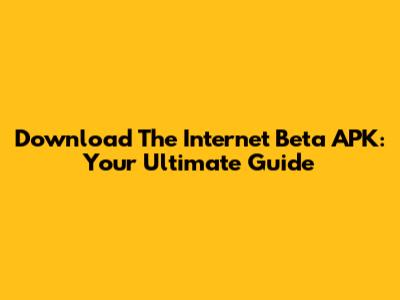 Download The Internet Beta APK: Your Ultimate Guide