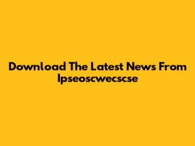 Download The Latest News From Ipseoscwecscse