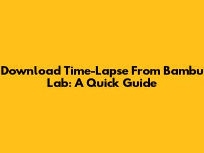 Download Time-Lapse From Bambu Lab: A Quick Guide