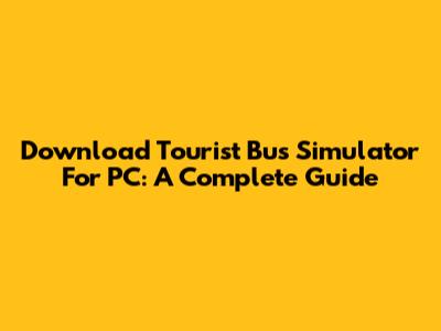 Download Tourist Bus Simulator For PC: A Complete Guide