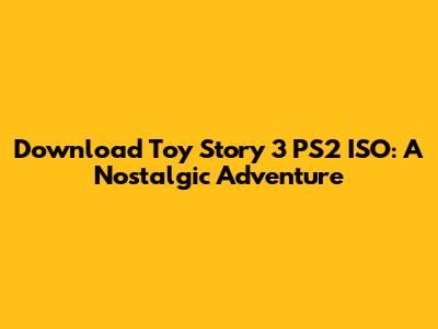 Download Toy Story 3 PS2 ISO: A Nostalgic Adventure