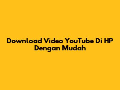 Download Video YouTube Di HP Dengan Mudah