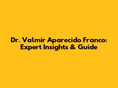 Dr. Valmir Aparecido Franco: Expert Insights & Guide