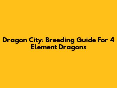 Dragon City: Breeding Guide For 4 Element Dragons