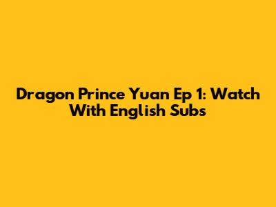 Dragon Prince Yuan Ep 1: Watch With English Subs
