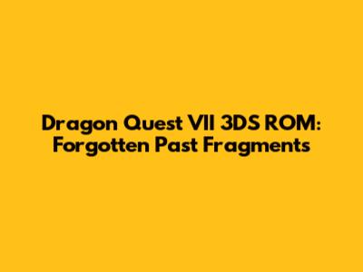 Dragon Quest VII 3DS ROM: Forgotten Past Fragments