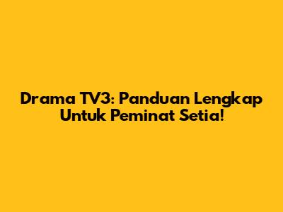Drama TV3: Panduan Lengkap Untuk Peminat Setia!