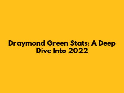 Draymond Green Stats: A Deep Dive Into 2022