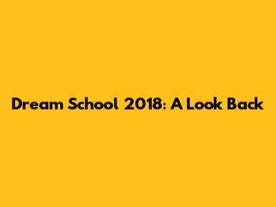 Dream School 2018: A Look Back