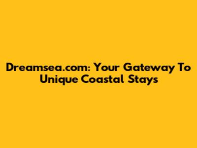 Dreamsea.com: Your Gateway To Unique Coastal Stays