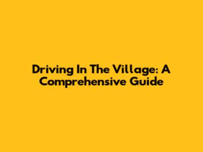 Driving In The Village: A Comprehensive Guide