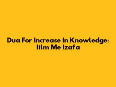 Dua For Increase In Knowledge: Iilm Me Izafa
