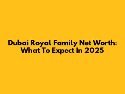 Dubai Royal Family Net Worth: What To Expect In 2025