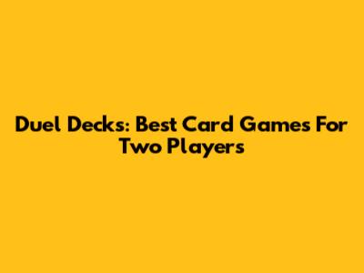 Duel Decks: Best Card Games For Two Players