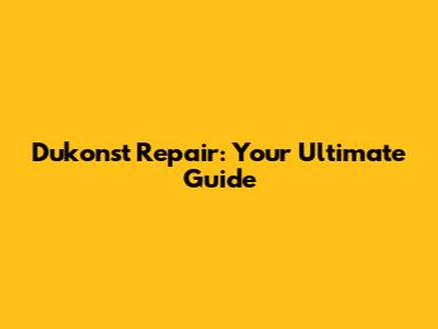 Dukonst Repair: Your Ultimate Guide