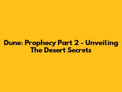 Dune: Prophecy Part 2 - Unveiling The Desert Secrets