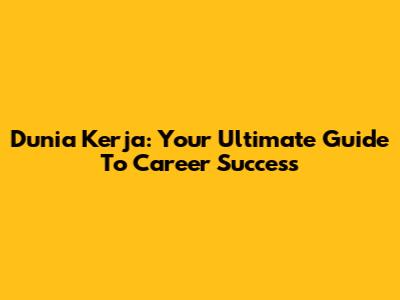 Dunia Kerja: Your Ultimate Guide To Career Success
