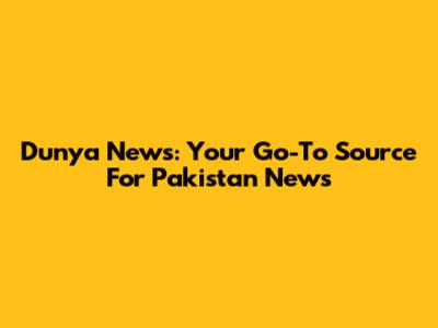 Dunya News: Your Go-To Source For Pakistan News