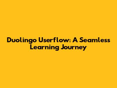 Duolingo Userflow: A Seamless Learning Journey