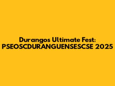 Durango's Ultimate Fest: PSEOSCDURANGUENSESCSE 2025