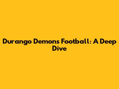 Durango Demons Football: A Deep Dive
