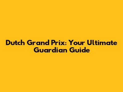 Dutch Grand Prix: Your Ultimate Guardian Guide