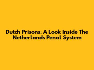 Dutch Prisons: A Look Inside The Netherlands' Penal System