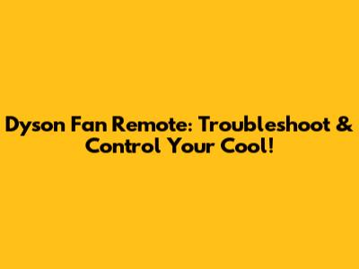 Dyson Fan Remote: Troubleshoot & Control Your Cool!