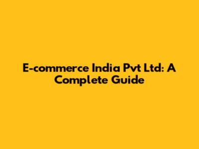 E-commerce India Pvt Ltd: A Complete Guide