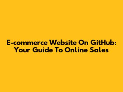 E-commerce Website On GitHub: Your Guide To Online Sales